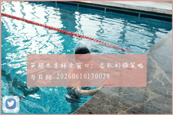 英超冬季转会窗口：各队补强策略与目标_20260610170029