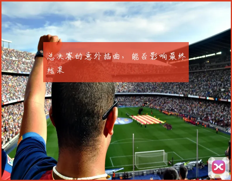 总决赛的意外插曲，能否影响最终结果