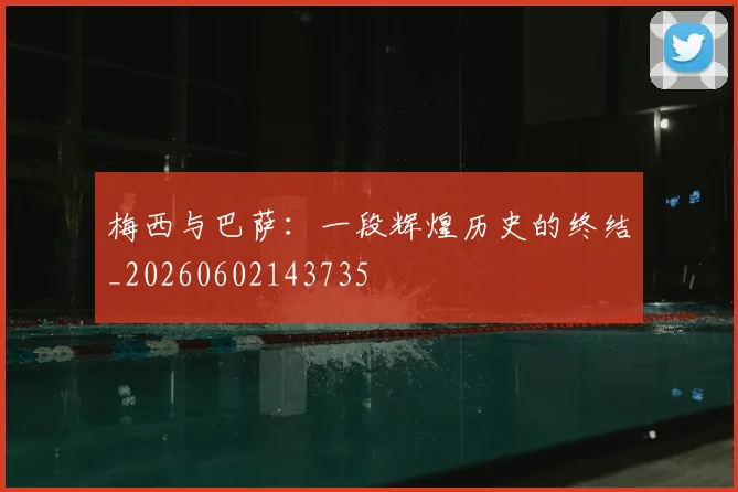 梅西与巴萨：一段辉煌历史的终结_20260602143735