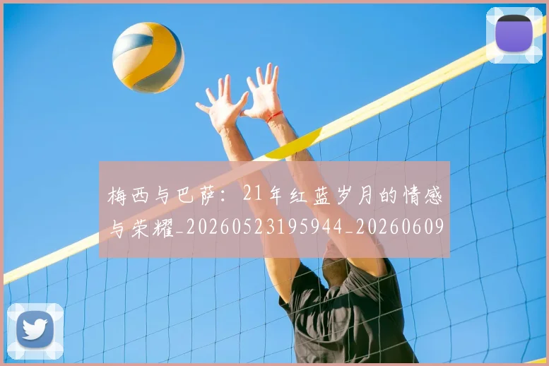 梅西与巴萨：21年红蓝岁月的情感与荣耀_20260523195944_20260609221255