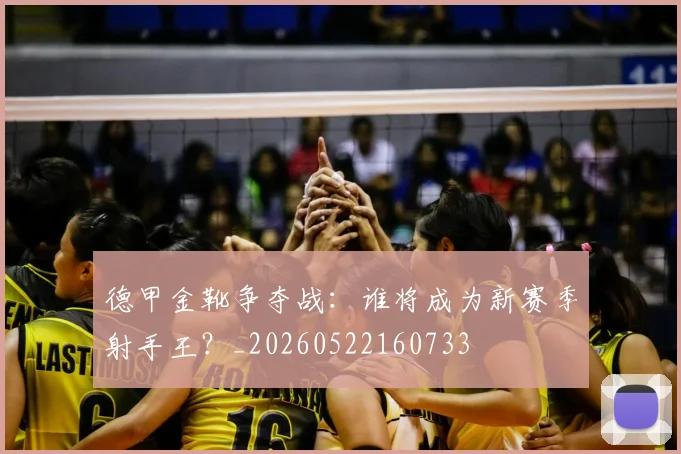 德甲金靴争夺战:谁将成为新赛季射手王?_20260522160733