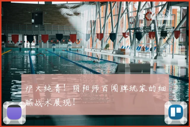 炉火纯青！阴阳师百闻牌玩家的细腻战术展现！