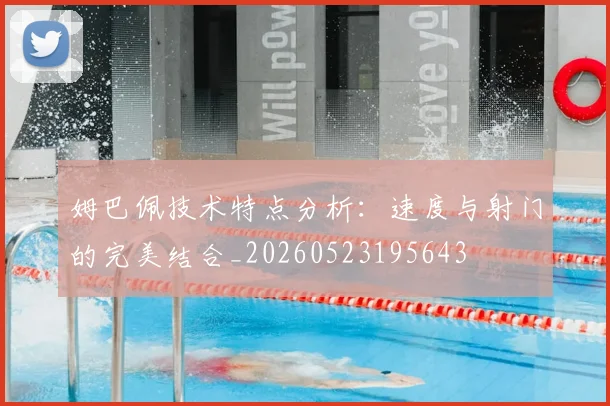 姆巴佩技术特点分析：速度与射门的完美结合_20260523195643