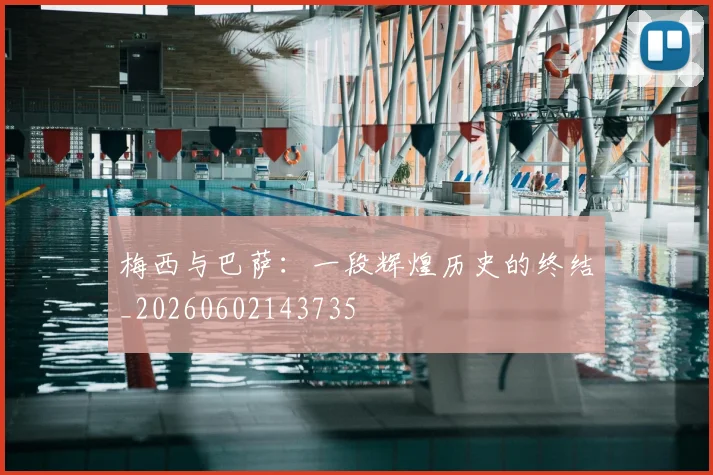 梅西与巴萨：一段辉煌历史的终结_20260602143735