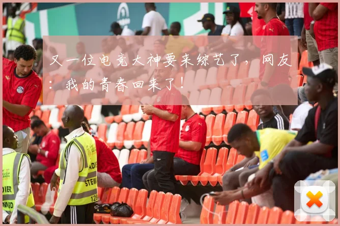 又一位电竞大神要来综艺了，网友：我的青春回来了！