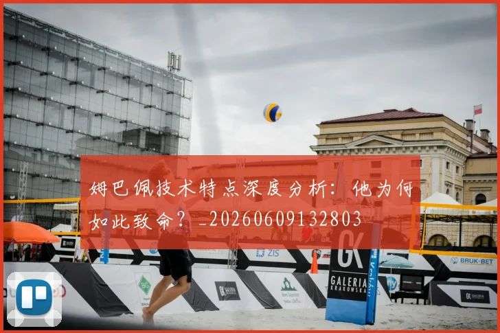 姆巴佩技术特点深度分析：他为何如此致命？_20260609132803