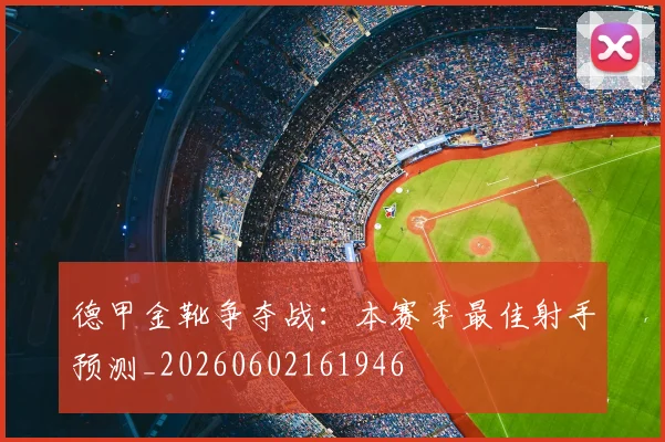 德甲金靴争夺战：本赛季最佳射手预测_20260602161946